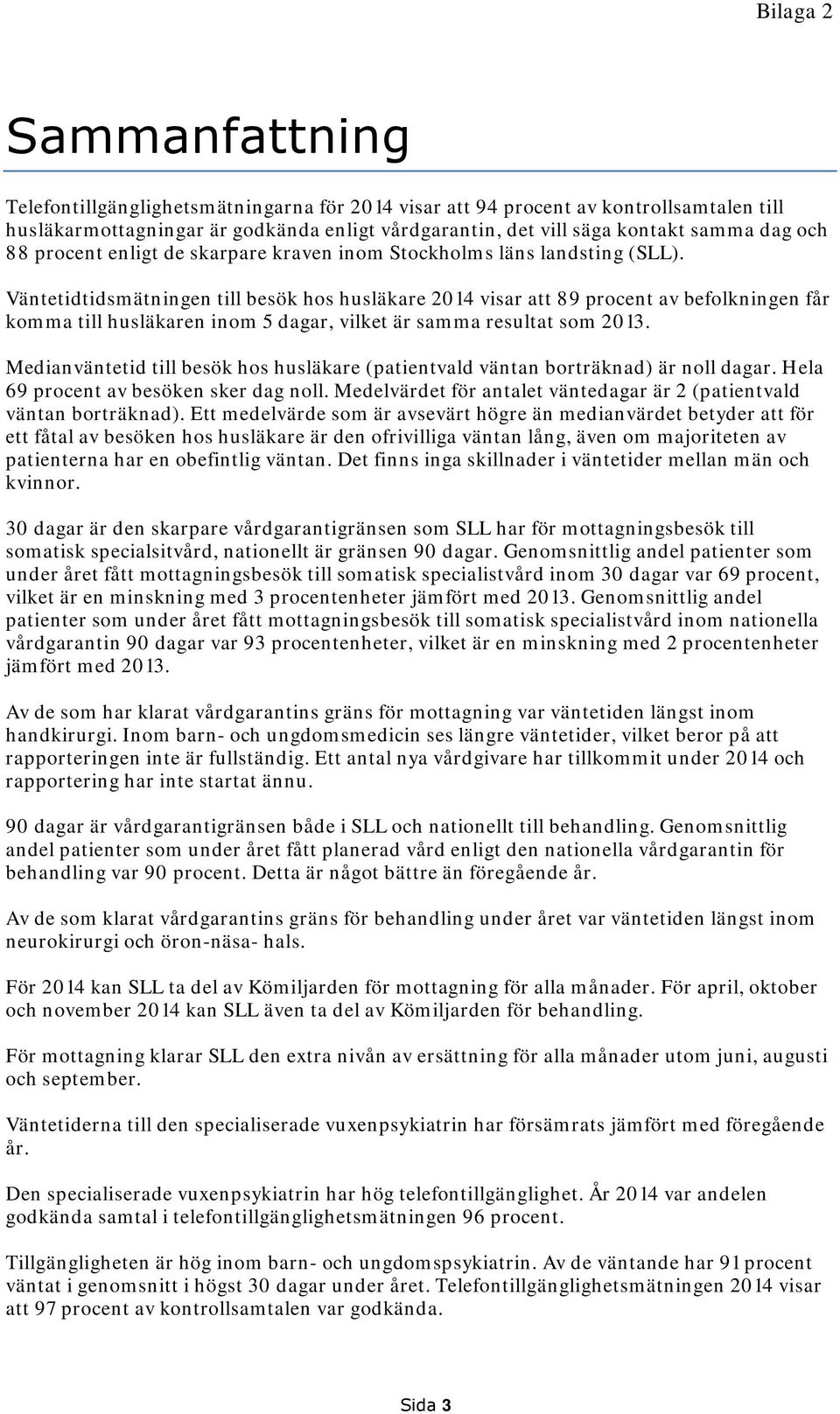 Väntetidtidsmätningen till besök hos husläkare 2014 visar att 89 procent av befolkningen får komma till husläkaren inom 5 dagar, vilket är samma resultat som 2013.