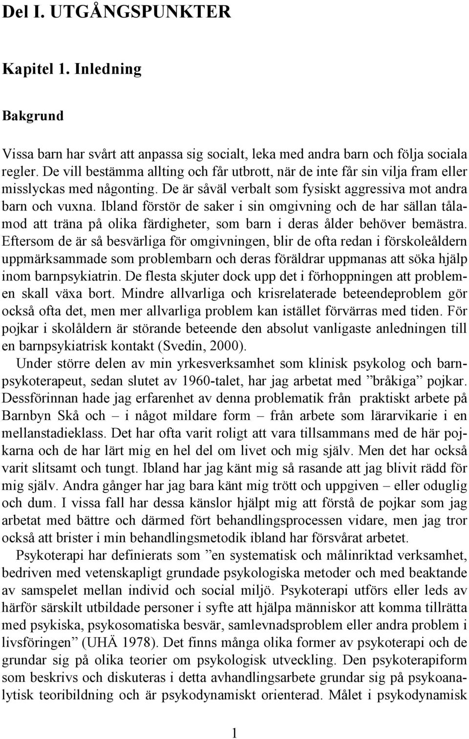 Ibland förstör de saker i sin omgivning och de har sällan tålamod att träna på olika färdigheter, som barn i deras ålder behöver bemästra.