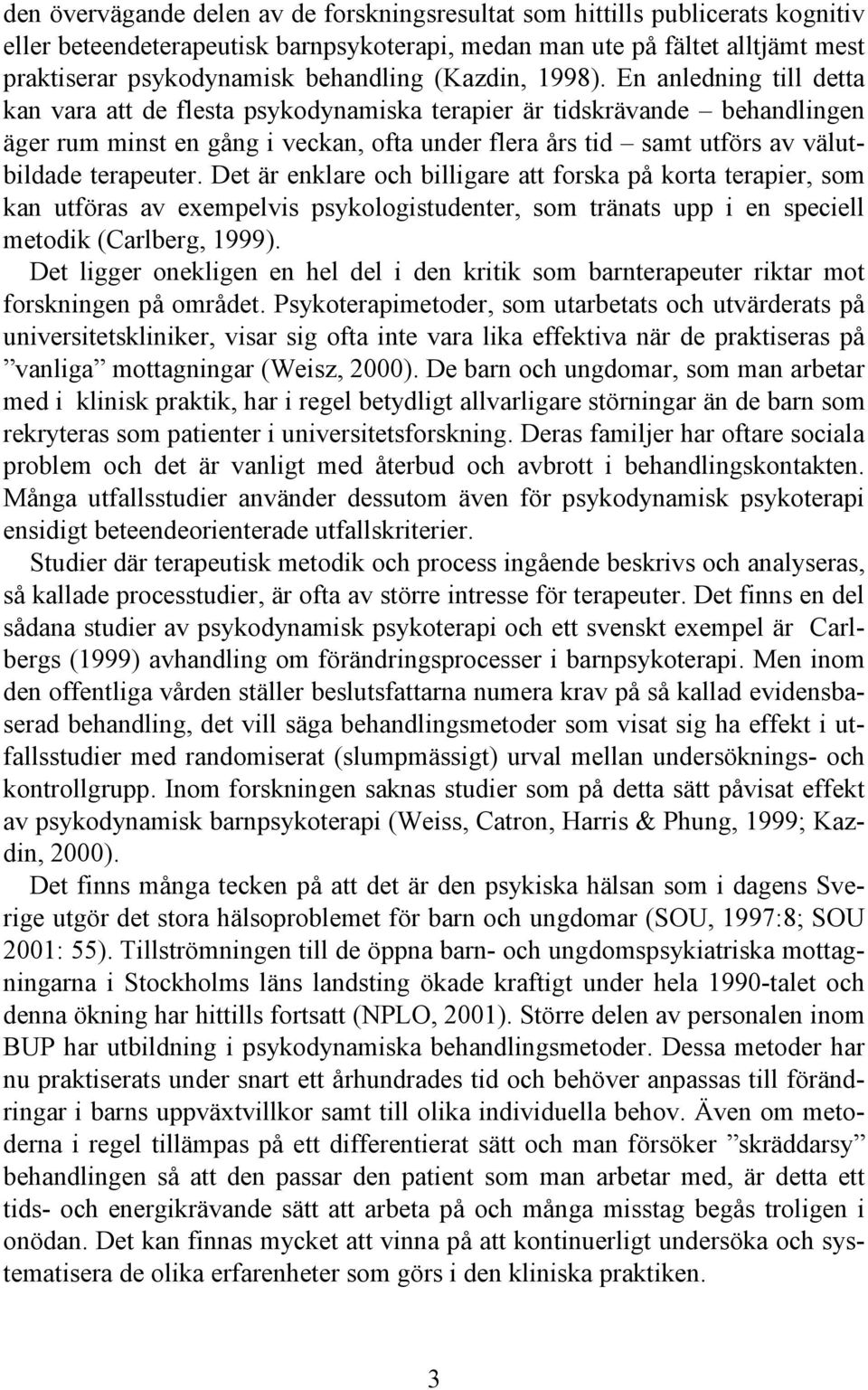 En anledning till detta kan vara att de flesta psykodynamiska terapier är tidskrävande behandlingen äger rum minst en gång i veckan, ofta under flera års tid samt utförs av välutbildade terapeuter.