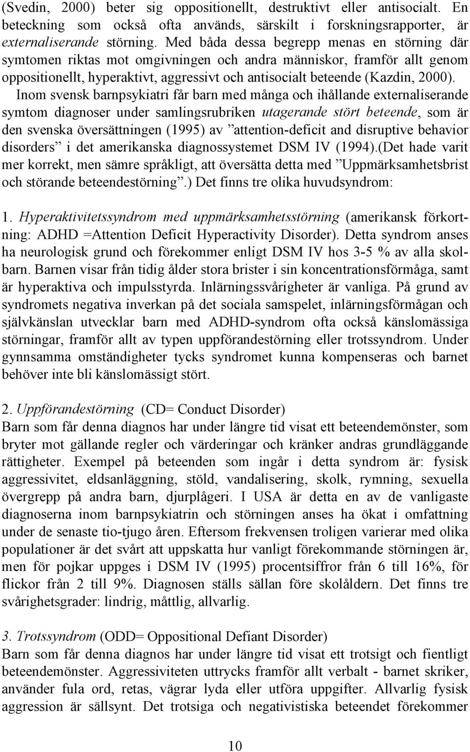 Inom svensk barnpsykiatri får barn med många och ihållande externaliserande symtom diagnoser under samlingsrubriken utagerande stört beteende, som är den svenska översättningen (1995) av