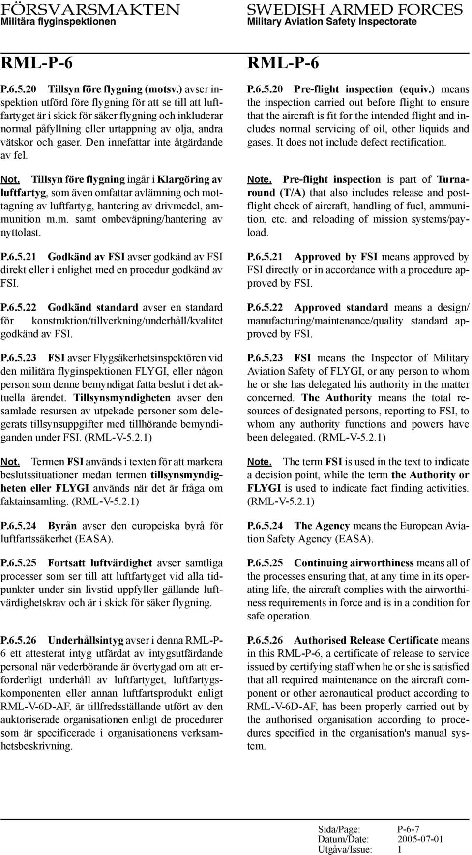 Den innefattar inte åtgärdande av fel. Not. Tillsyn före flygning ingår i Klargöring av luftfartyg, som även omfattar avlämning och mottagning av luftfartyg, hantering av drivmedel, ammunition m.m. samt ombeväpning/hantering av nyttolast.