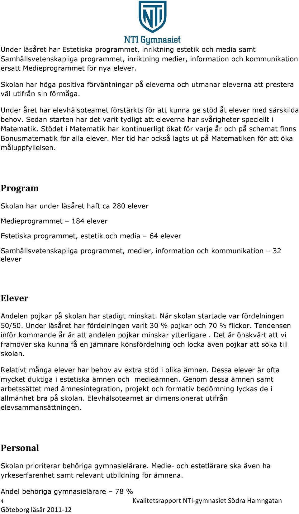 Under året har elevhälsoteamet förstärkts för att kunna ge stöd åt elever med särskilda behov. Sedan starten har det varit tydligt att eleverna har svårigheter speciellt i Matematik.