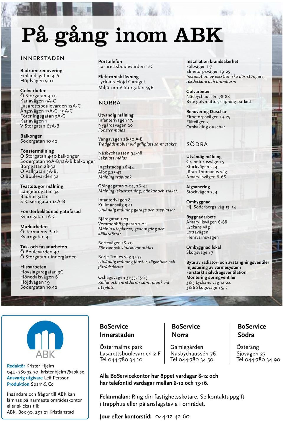 Långebrogatan 34 Badhusgatan S Kaserngatan 14A-B Fönsterbeklädnad gatufasad Kvarngatan 1A-C Markarbeten Östermalms Park Kvarngatan 4 Tak- och fasadarbeten Ö Boulevarden 40 Ö Storgatan 1 innergården