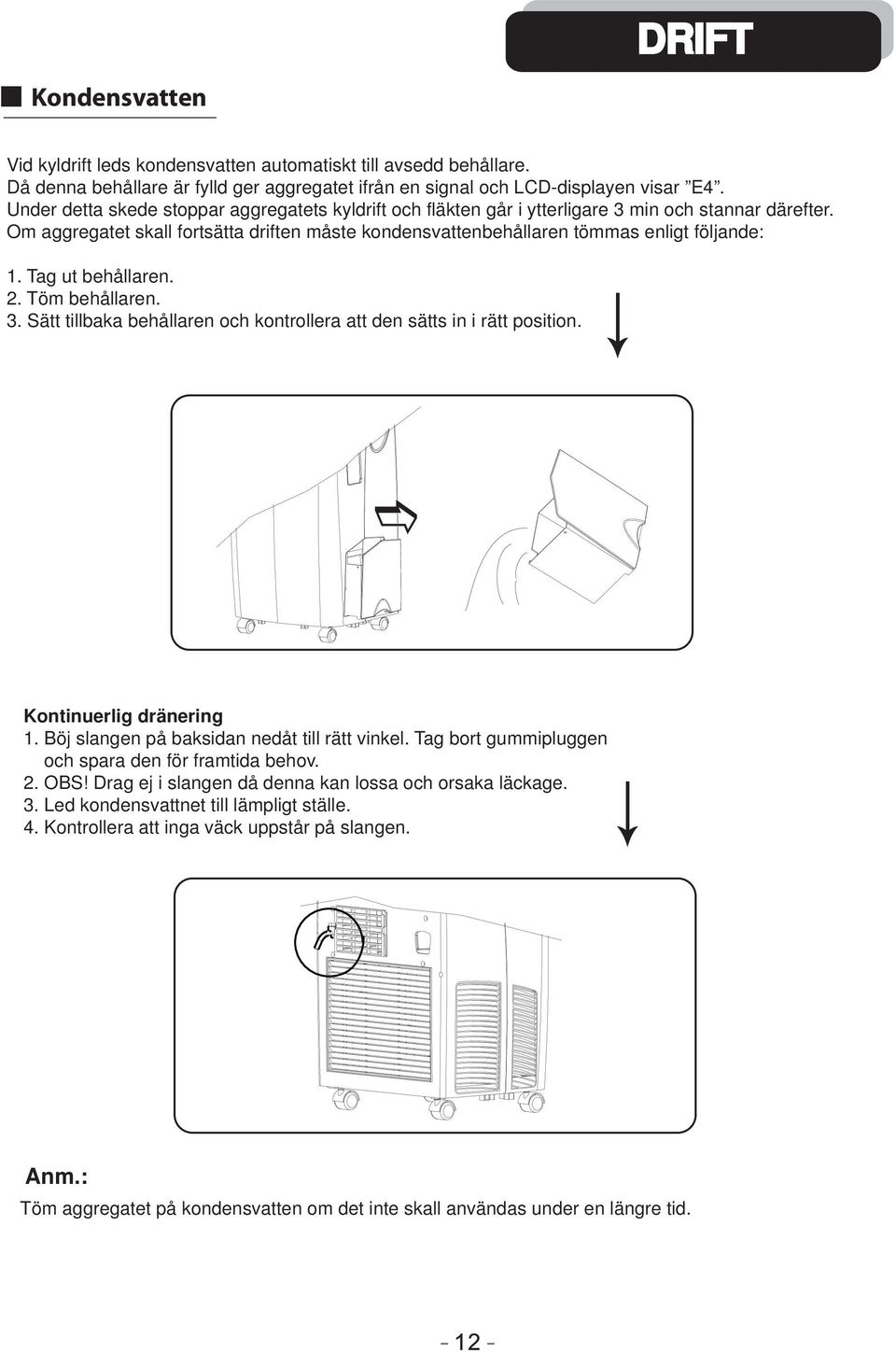 Tag ut behållaren. 2. Töm behållaren. 3. Sätt tillbaka behållaren och kontrollera att den sätts in i rätt position. Kontinuerlig dränering 1. Böj slangen på baksidan nedåt till rätt vinkel.