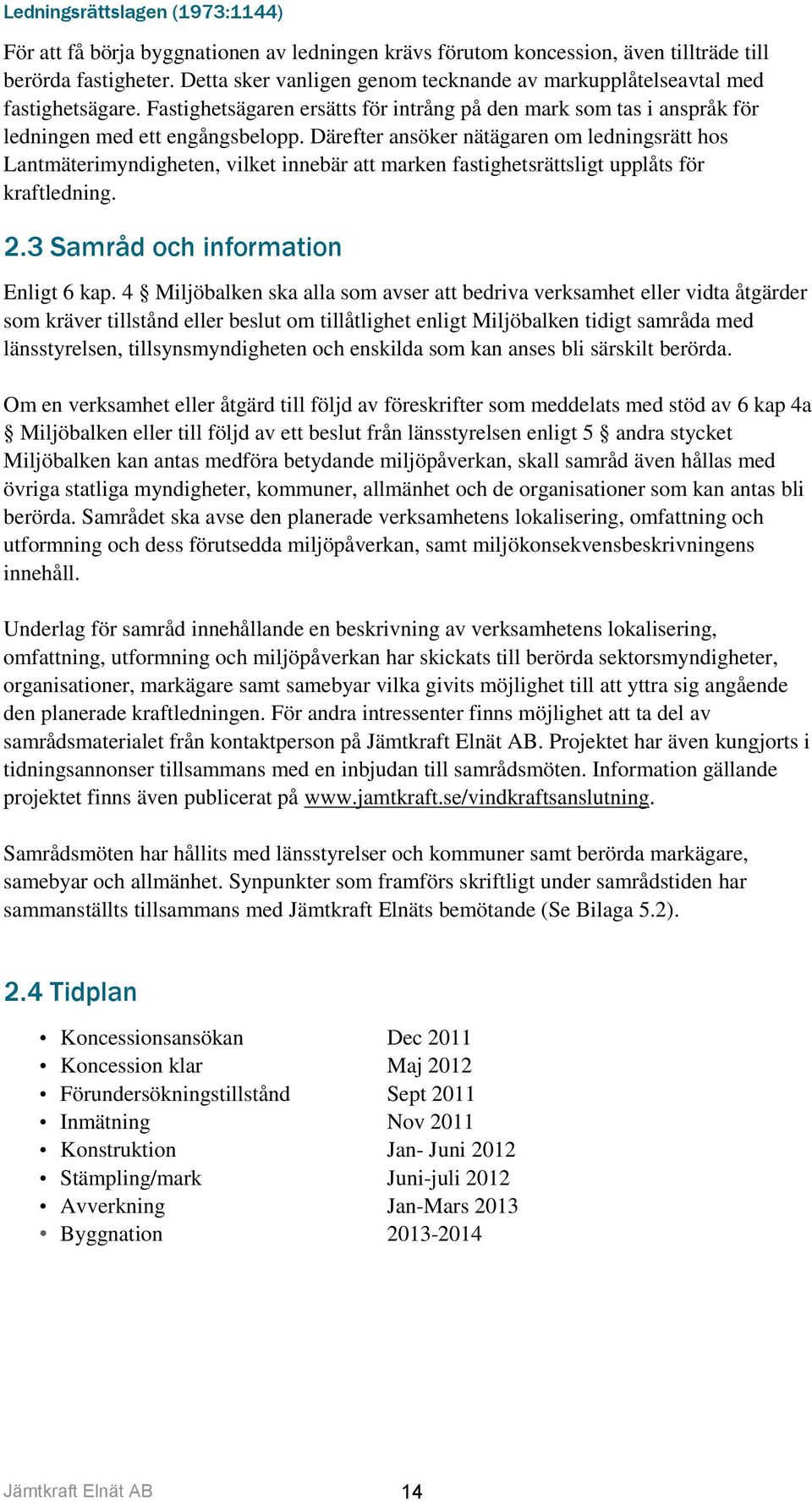 Därefter ansöker nätägaren om ledningsrätt hos Lantmäterimyndigheten, vilket innebär att marken fastighetsrättsligt upplåts för kraftledning. 2.3 Samråd och information Enligt 6 kap.