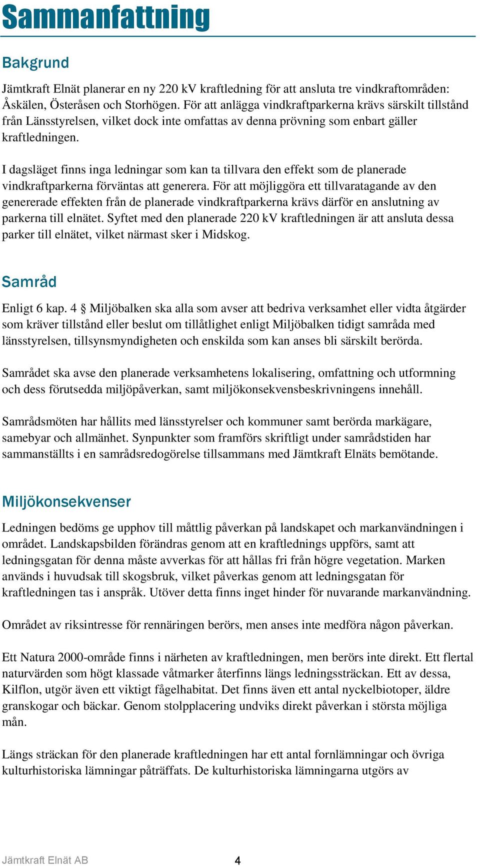 I dagsläget finns inga ledningar som kan ta tillvara den effekt som de planerade vindkraftparkerna förväntas att generera.