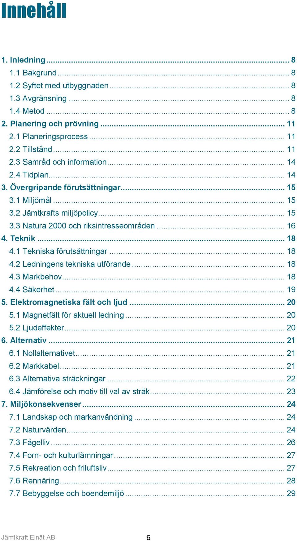 1 Tekniska förutsättningar... 18 4.2 Ledningens tekniska utförande... 18 4.3 Markbehov... 18 4.4 Säkerhet... 19 5. Elektromagnetiska fält och ljud... 20 5.1 Magnetfält för aktuell ledning... 20 5.2 Ljudeffekter.