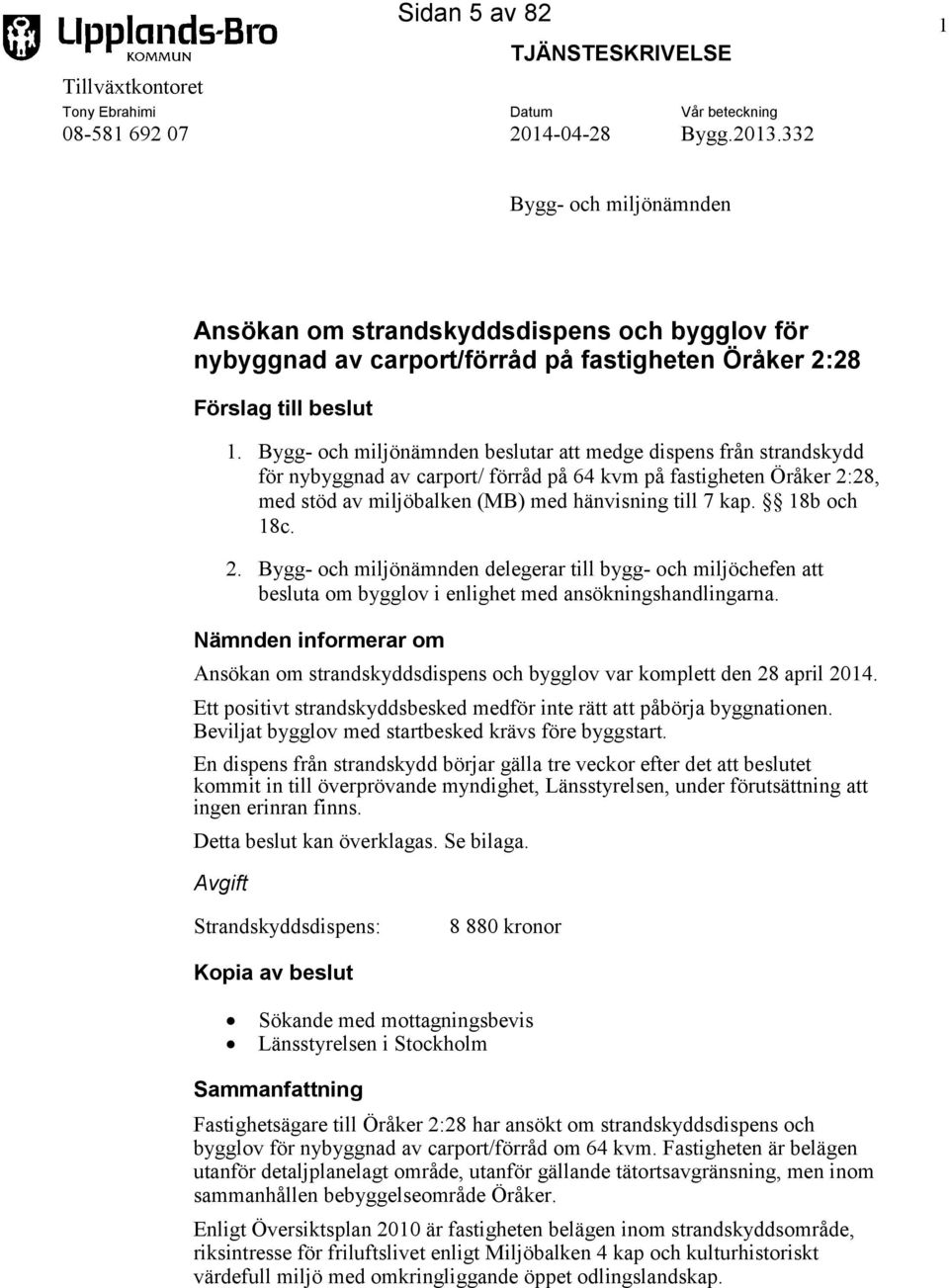 Bygg- och miljönämnden beslutar att medge dispens från strandskydd för nybyggnad av carport/ förråd på 64 kvm på fastigheten Öråker 2:28, med stöd av miljöbalken (MB) med hänvisning till 7 kap.