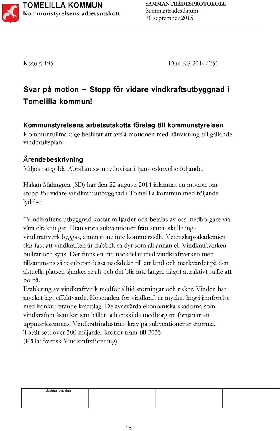 Ärendebeskrivning Miljöstrateg Ida Abrahamsson redovisar i tjänsteskrivelse följande: Håkan Malmgren (SD) har den 22 augusti 2014 inlämnat en motion om stopp för vidare vindkraftsutbyggnad i