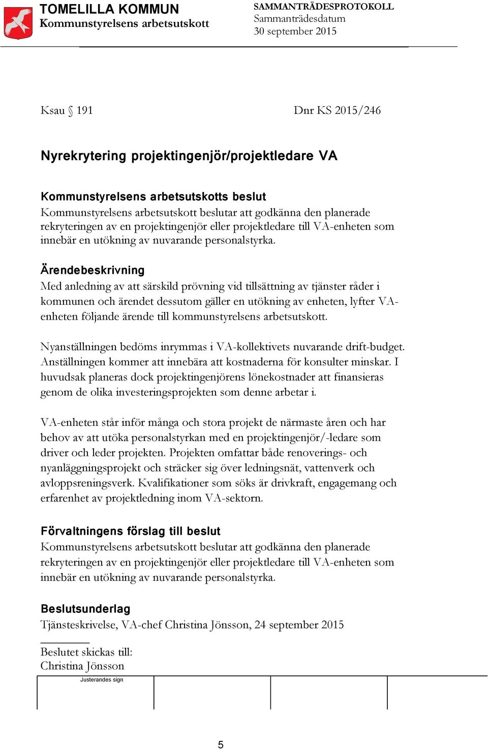 Ärendebeskrivning Med anledning av att särskild prövning vid tillsättning av tjänster råder i kommunen och ärendet dessutom gäller en utökning av enheten, lyfter VAenheten följande ärende till