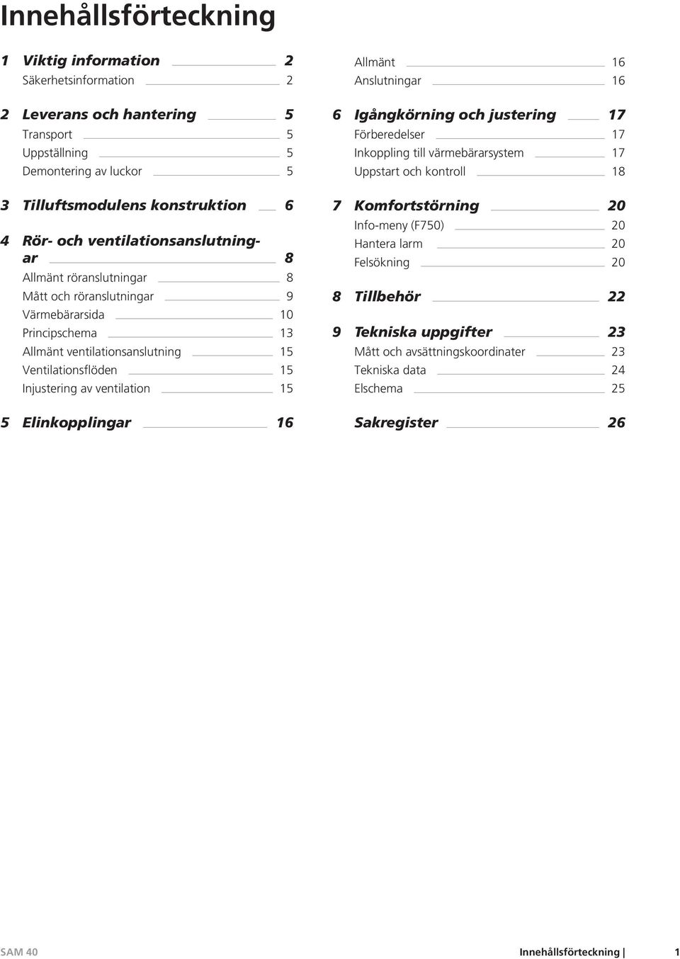 ventilation 15 5 Elinkopplingar 16 Allmänt 16 Anslutningar 16 6 Igångkörning och justering 17 Förberedelser 17 Inkoppling till värmebärarsystem 17 Uppstart och kontroll 18 7 Komfortstörning