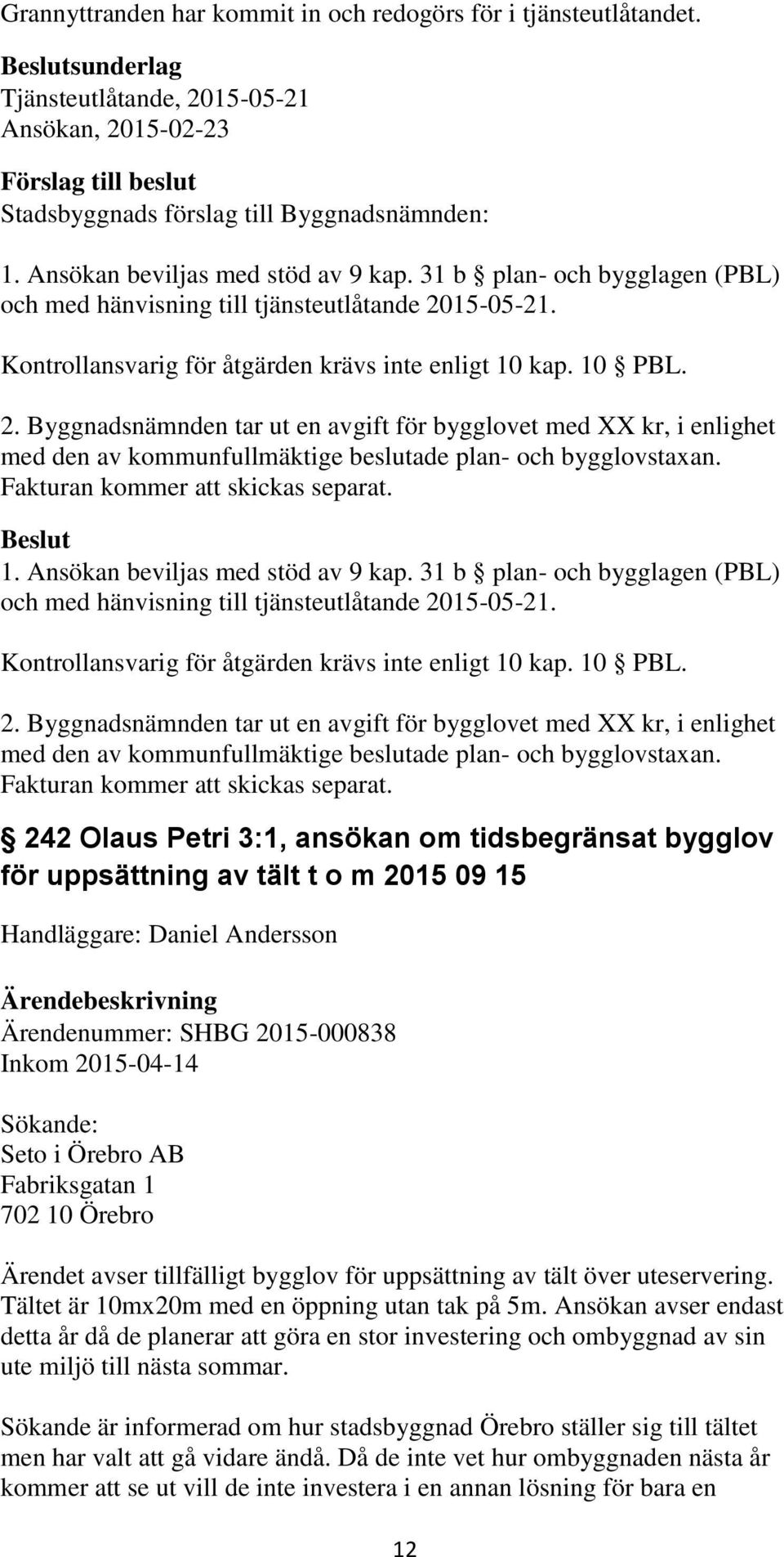 Ansökan beviljas med stöd av 9 kap. 31 b plan- och bygglagen (PBL) och med hänvisning till tjänsteutlåtande 20