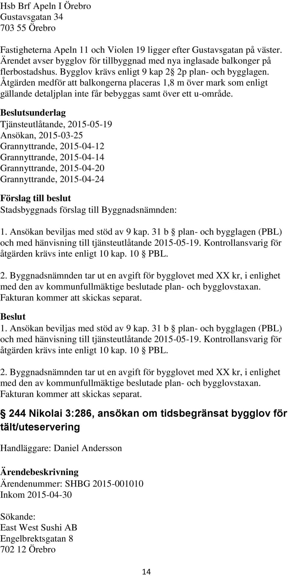 Åtgärden medför att balkongerna placeras 1,8 m över mark som enligt gällande detaljplan inte får bebyggas samt över ett u-område.