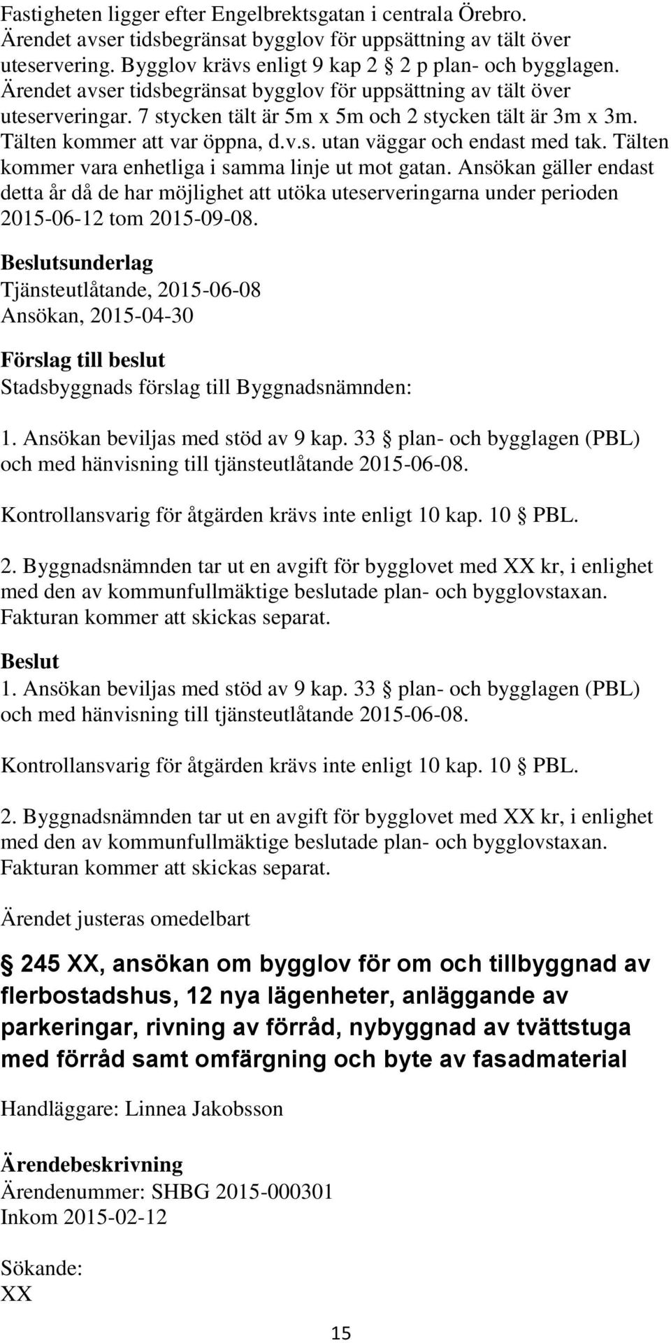 Tälten kommer vara enhetliga i samma linje ut mot gatan. Ansökan gäller endast detta år då de har möjlighet att utöka uteserveringarna under perioden 2015-06-12 tom 2015-09-08.