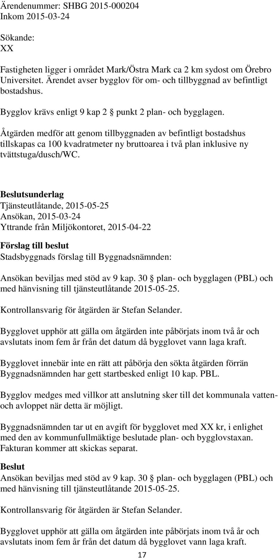 Åtgärden medför att genom tillbyggnaden av befintligt bostadshus tillskapas ca 100 kvadratmeter ny bruttoarea i två plan inklusive ny tvättstuga/dusch/wc.