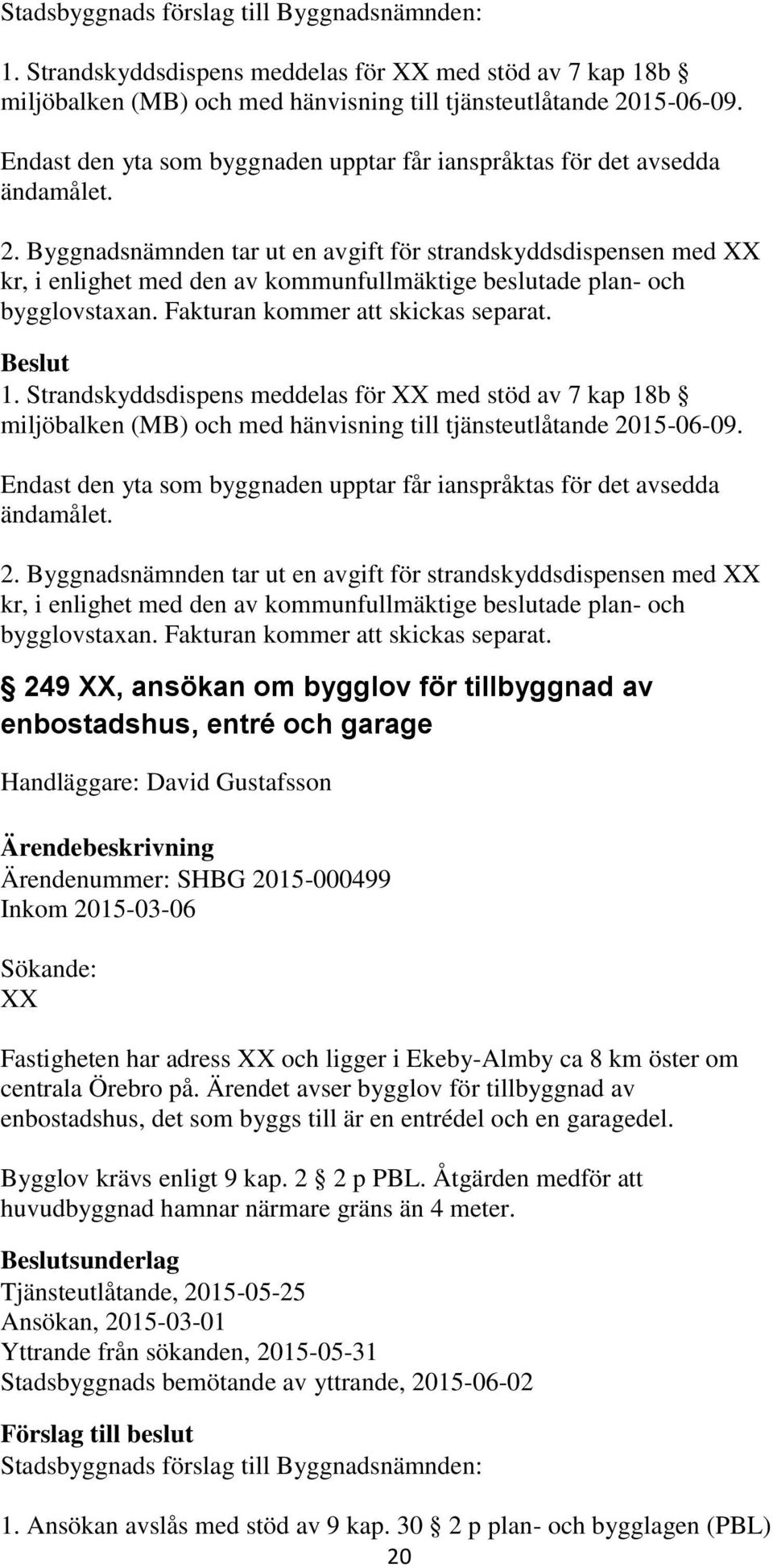 Byggnadsnämnden tar ut en avgift för strandskyddsdispensen med XX kr, i enlighet med den av kommunfullmäktige beslutade plan- och bygglovstaxan.