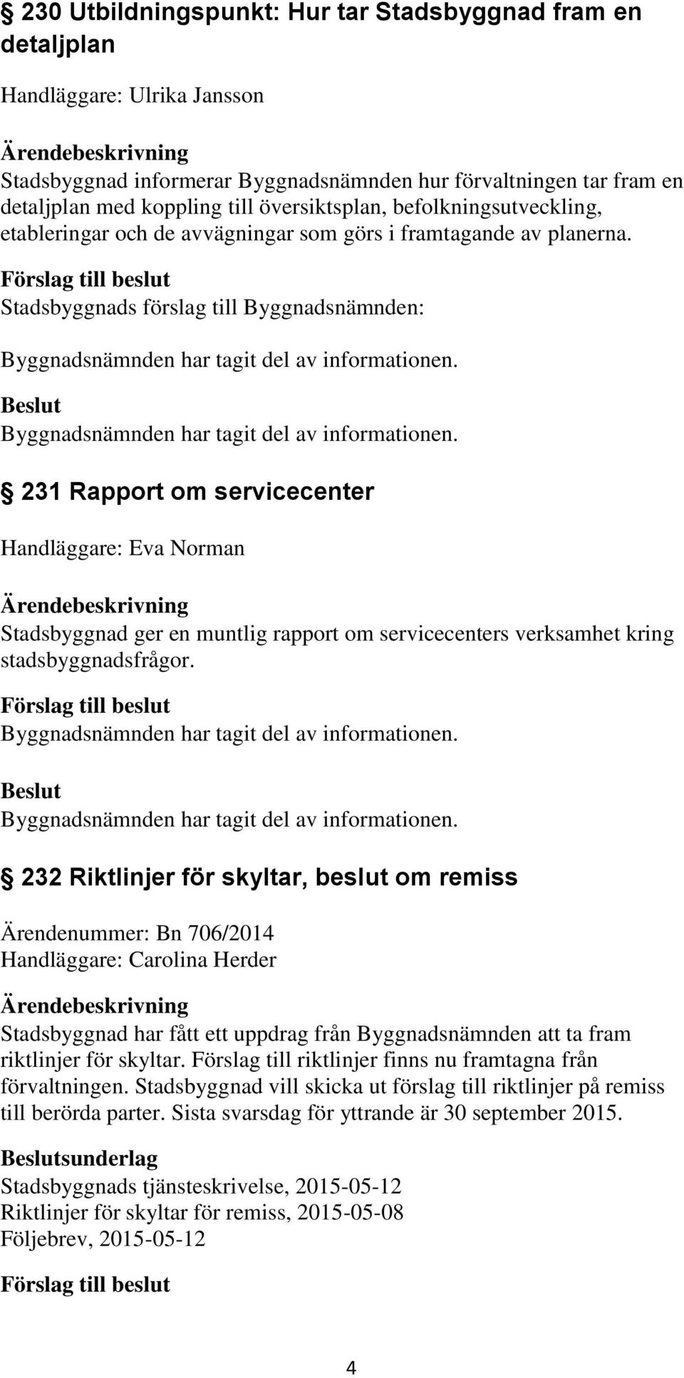 Byggnadsnämnden har tagit del av informationen. 231 Rapport om servicecenter Handläggare: Eva Norman Stadsbyggnad ger en muntlig rapport om servicecenters verksamhet kring stadsbyggnadsfrågor.