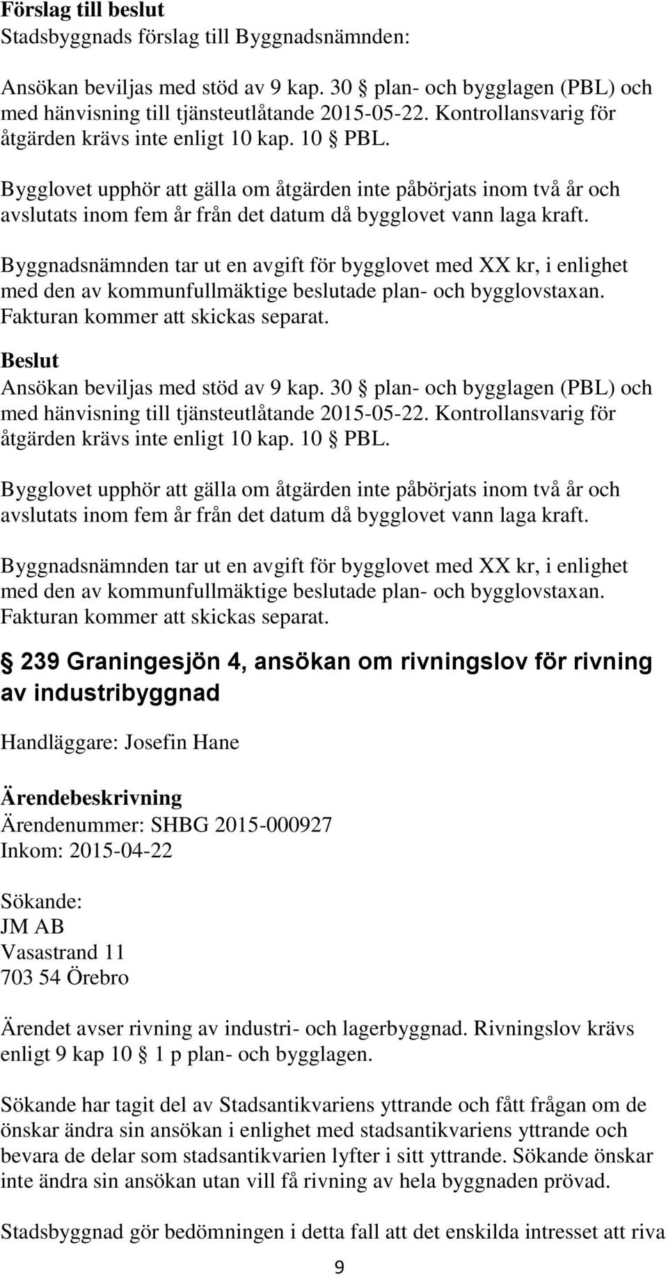 Byggnadsnämnden tar ut en avgift för bygglovet med XX kr, i enlighet   Byggnadsnämnden tar ut en avgift för bygglovet med XX kr, i enlighet 239 Graningesjön 4, ansökan om rivningslov för rivning av