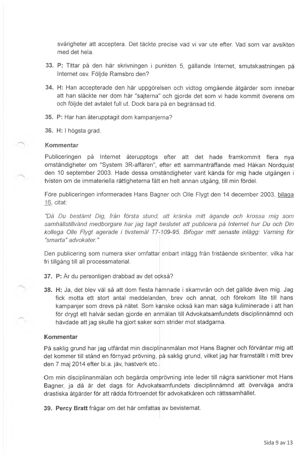 H: Han accepterade den här uppgörelsen och vidtog omgående åtgärder som innebar att han släckte ner dom här "sajterna" och gjorde det som vi hade kommit överens om och följde det avtalet full ut.