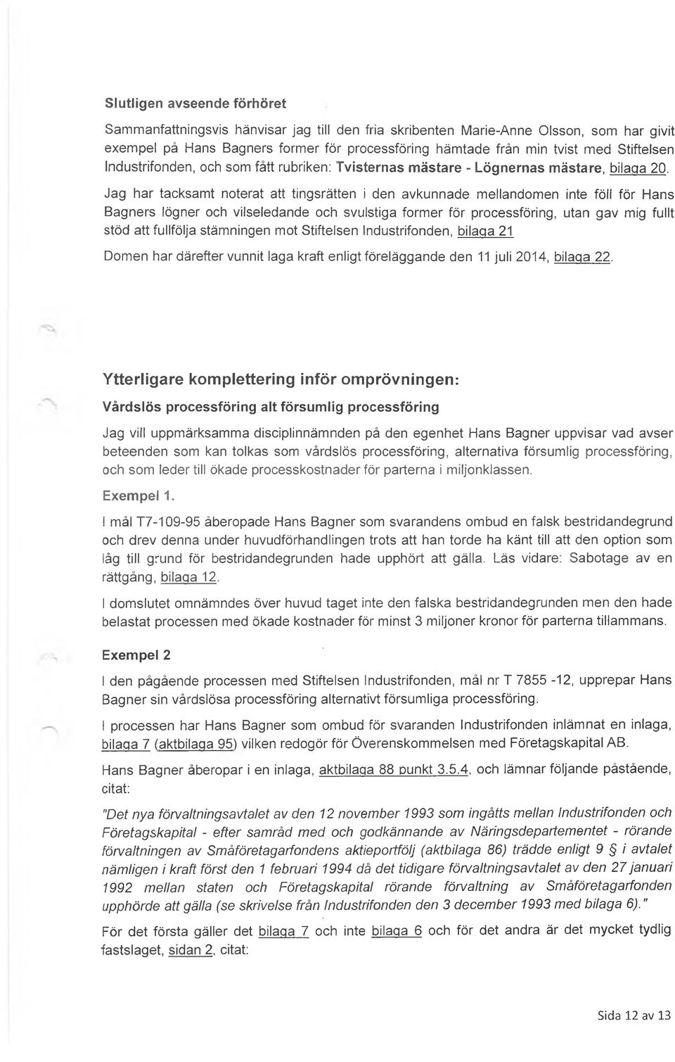 Jag har tacksamt noterat att tingsrätten i den avkunnade mellandomen inte föll för Hans Bagners lögner och vilseledande och svulstiga former för processföring, utan gav mig fullt stöd att fullfölja