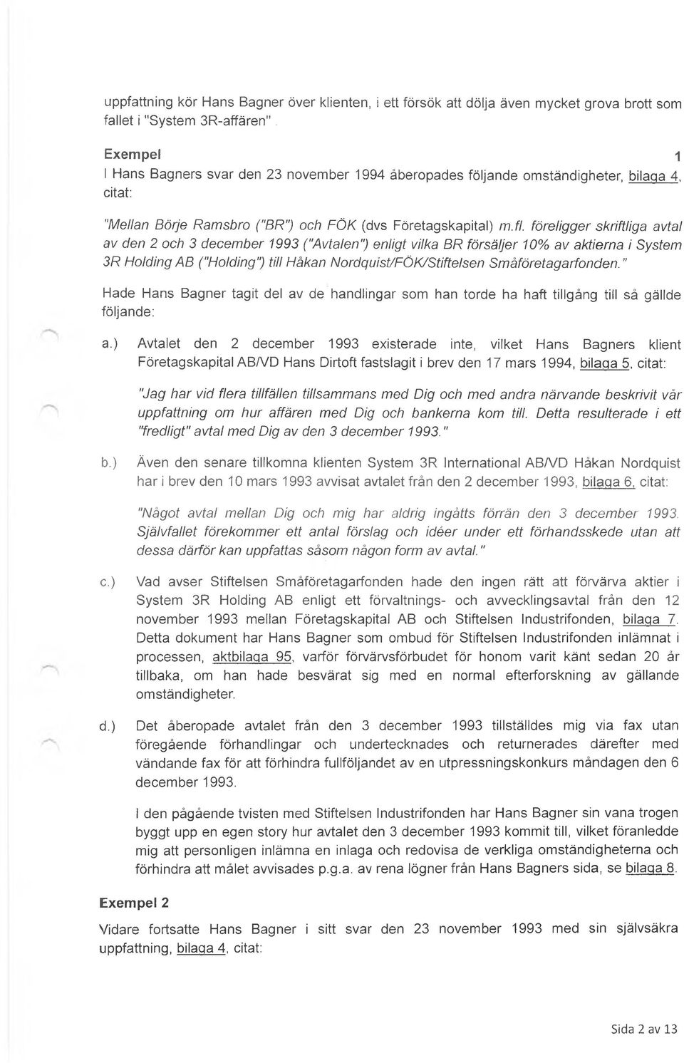 föreligger skriftliga avtal av den 2 och 3 december 1993 ("Avtalen") enligt vilka BR försäljer 10% av aktierna i System 3R Holding AB ("Holding") till Håkan Nordquist/FÖK/Stiftelsen