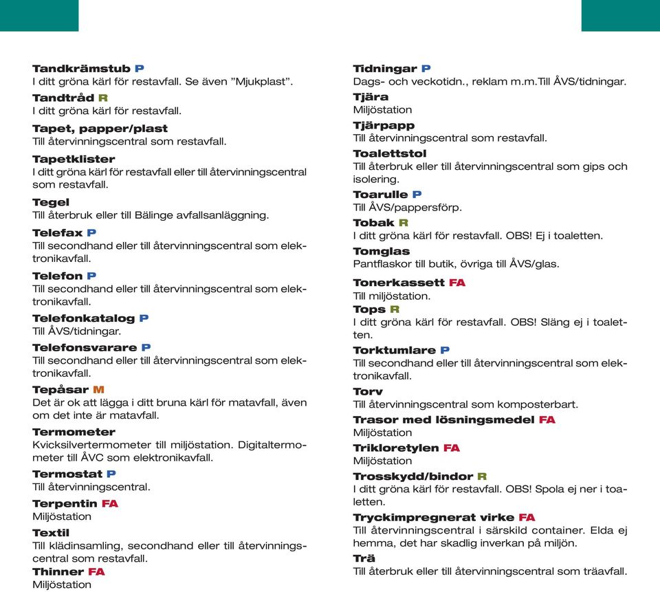 Telefax P Telefon P Telefonkatalog P Till ÅVS/tidningar. Telefonsvarare P Tepåsar M Det är ok att lägga i ditt bruna kärl för matavfall, även om det inte är matavfall.