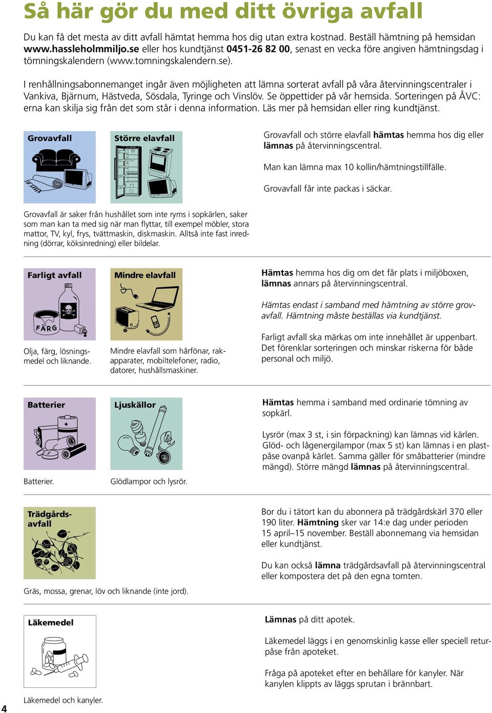 I renhållningsabonnemanget ingår även möjligheten att lämna sorterat avfall på våra återvinningscentraler i Vankiva, Bjärnum, Hästveda, Sösdala, Tyringe och Vinslöv. Se öppettider på vår hemsida.