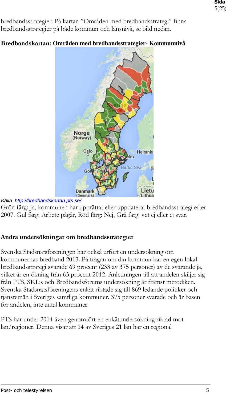 Gul färg: Arbete pågår, Röd färg: Nej, Grå färg: vet ej eller ej svar. Andra undersökningar om bredbandsstrategier Svenska Stadsnätsföreningen har också utfört en undersökning om kommunernas bredband.