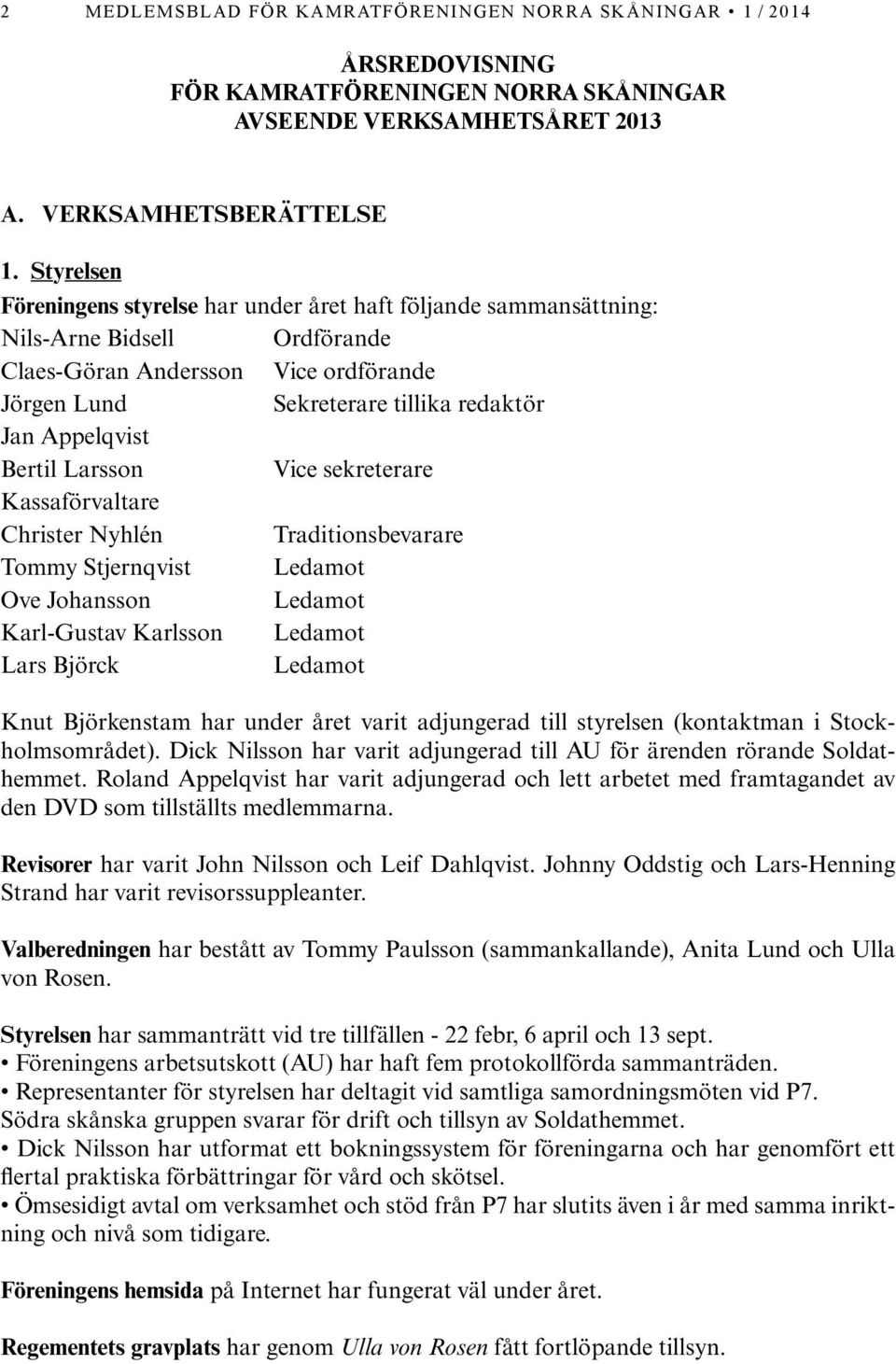 Bertil Larsson Vice sekreterare Kassaförvaltare Christer Nyhlén Traditionsbevarare Tommy Stjernqvist Ledamot Ove Johansson Ledamot Karl-Gustav Karlsson Ledamot Lars Björck Ledamot Knut Björkenstam