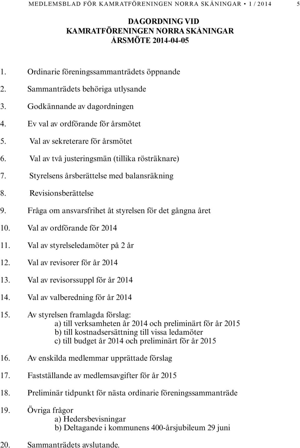 Styrelsens årsberättelse med balansräkning 8. Revisionsberättelse 9. Fråga om ansvarsfrihet åt styrelsen för det gångna året 10. Val av ordförande för 2014 11. Val av styrelseledamöter på 2 år 12.