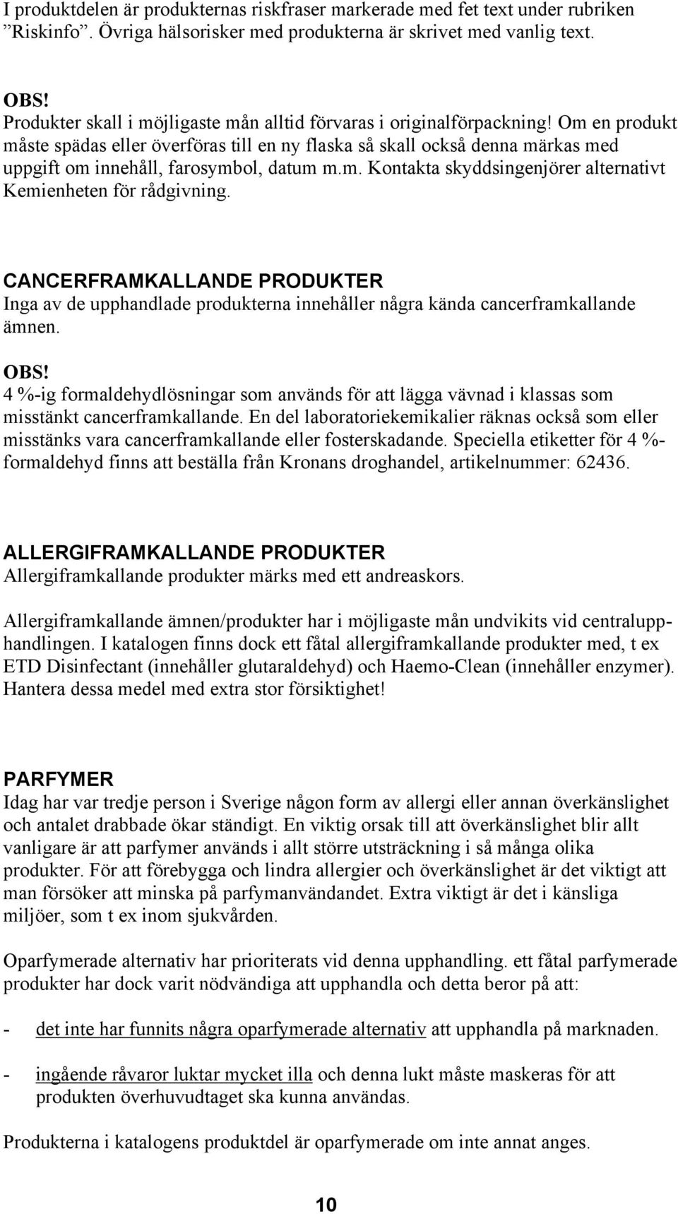 Om en produkt måste spädas eller överföras till en ny flaska så skall också denna märkas med uppgift om innehåll, farosymbol, datum m.m. Kontakta skyddsingenjörer alternativt Kemienheten för rådgivning.