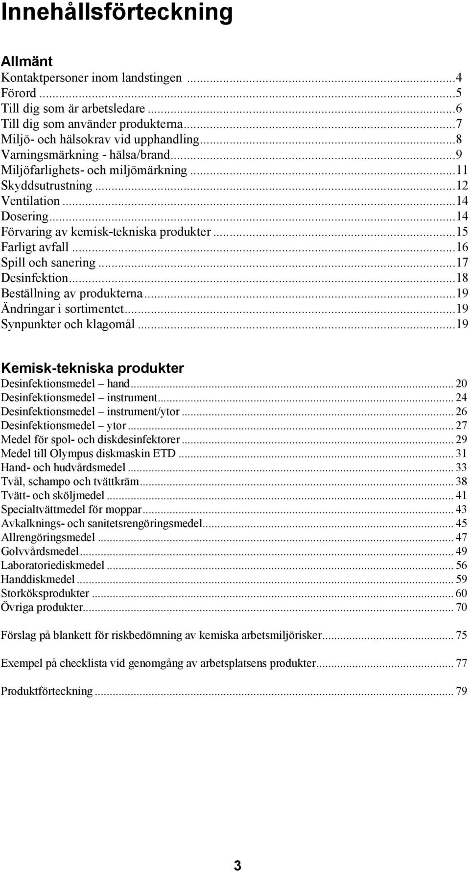 ..16 Spill och sanering...17 Desinfektion...18 Beställning av produkterna...19 Ändringar i sortimentet...19 Synpunkter och klagomål...19 Kemisk-tekniska produkter Desinfektionsmedel hand.