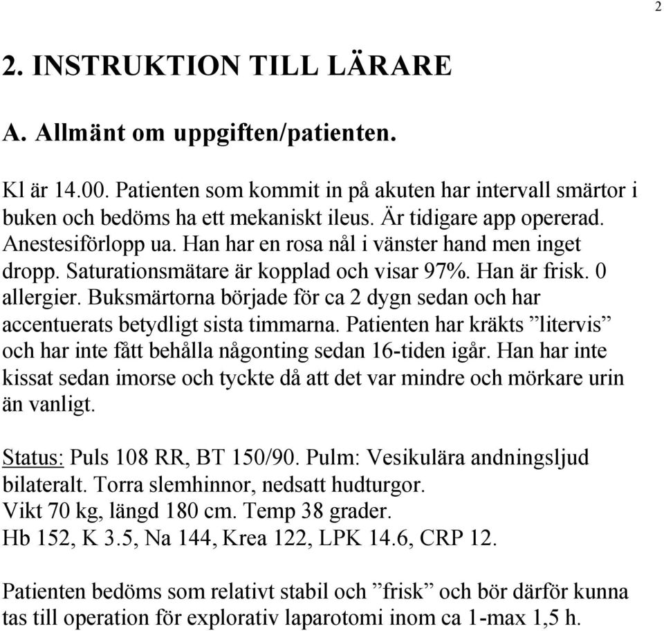 Buksmärtorna började för ca 2 dygn sedan och har accentuerats betydligt sista timmarna. Patienten har kräkts litervis och har inte fått behålla någonting sedan 16-tiden igår.