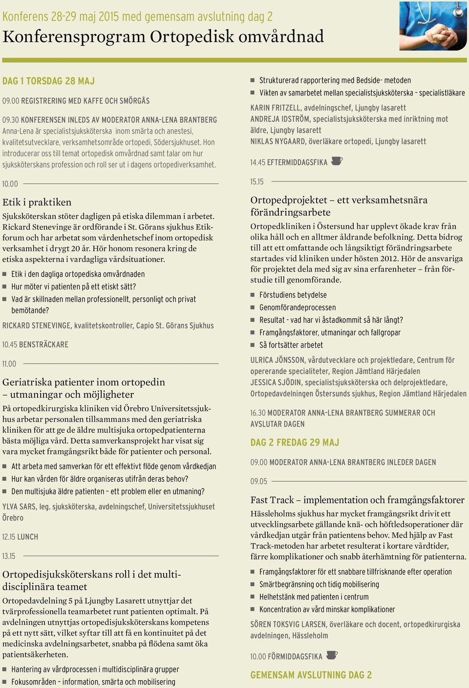 Hon introducerar oss till temat ortopedisk omvårdnad samt talar om hur sjuksköterskans profession och roll ser ut i dagens ortopediverksamhet. 10.