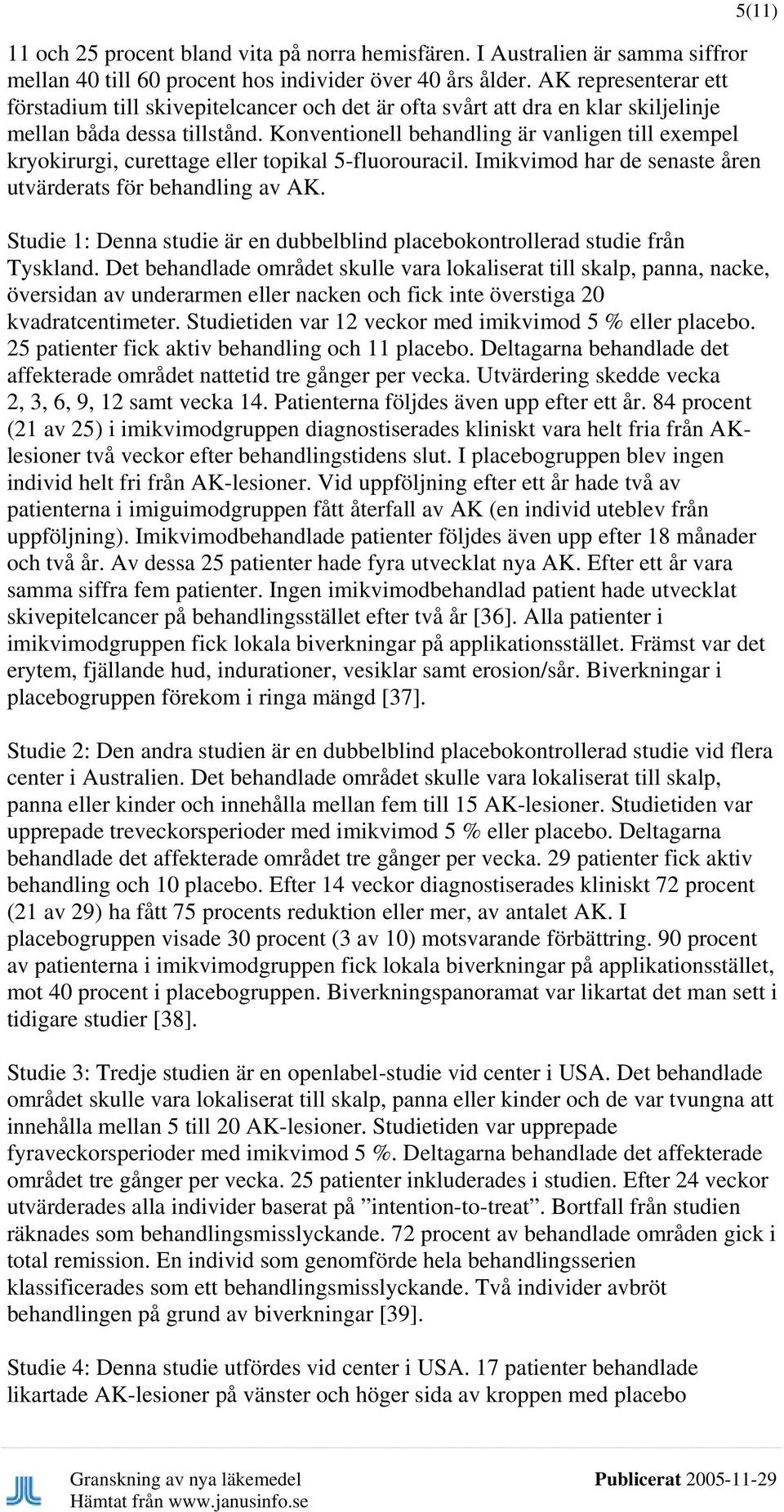 Konventionell behandling är vanligen till exempel kryokirurgi, curettage eller topikal 5-fluorouracil. Imikvimod har de senaste åren utvärderats för behandling av AK.