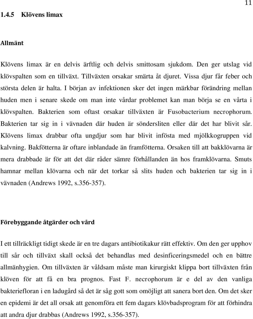 I början av infektionen sker det ingen märkbar förändring mellan huden men i senare skede om man inte vårdar problemet kan man börja se en vårta i klövspalten.