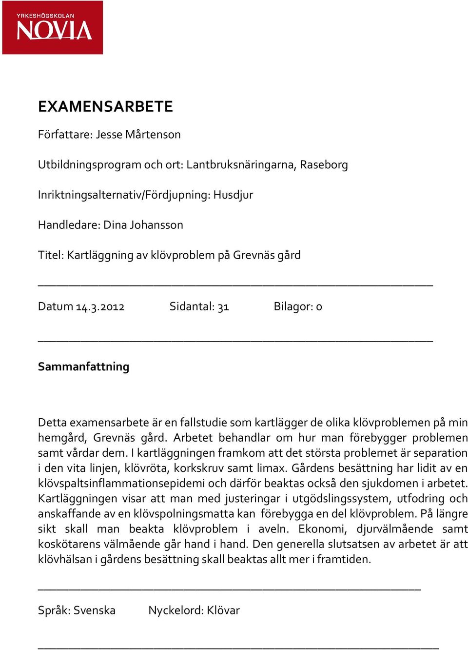 Arbetet behandlar om hur man förebygger problemen samt vårdar dem. I kartläggningen framkom att det största problemet är separation i den vita linjen, klövröta, korkskruv samt limax.