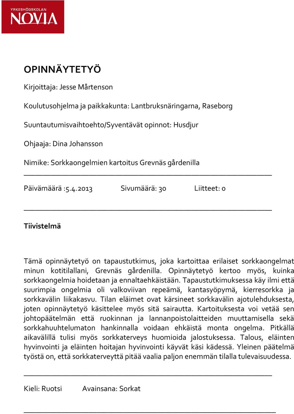 2013 Sivumäärä: 30 Liitteet: 0 Tiivistelmä Tämä opinnäytetyö on tapaustutkimus, joka kartoittaa erilaiset sorkkaongelmat minun kotitilallani, Grevnäs gårdenilla.