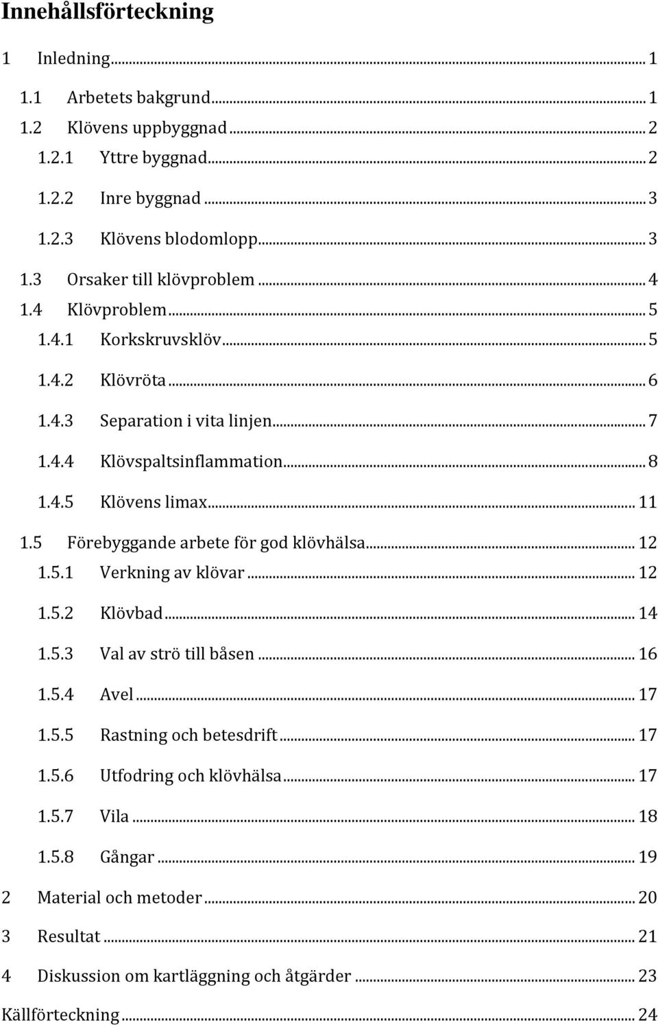 5 Förebyggande arbete för god klövhälsa... 12 1.5.1 Verkning av klövar... 12 1.5.2 Klövbad... 14 1.5.3 Val av strö till båsen... 16 1.5.4 Avel... 17 1.5.5 Rastning och betesdrift... 17 1.5.6 Utfodring och klövhälsa.