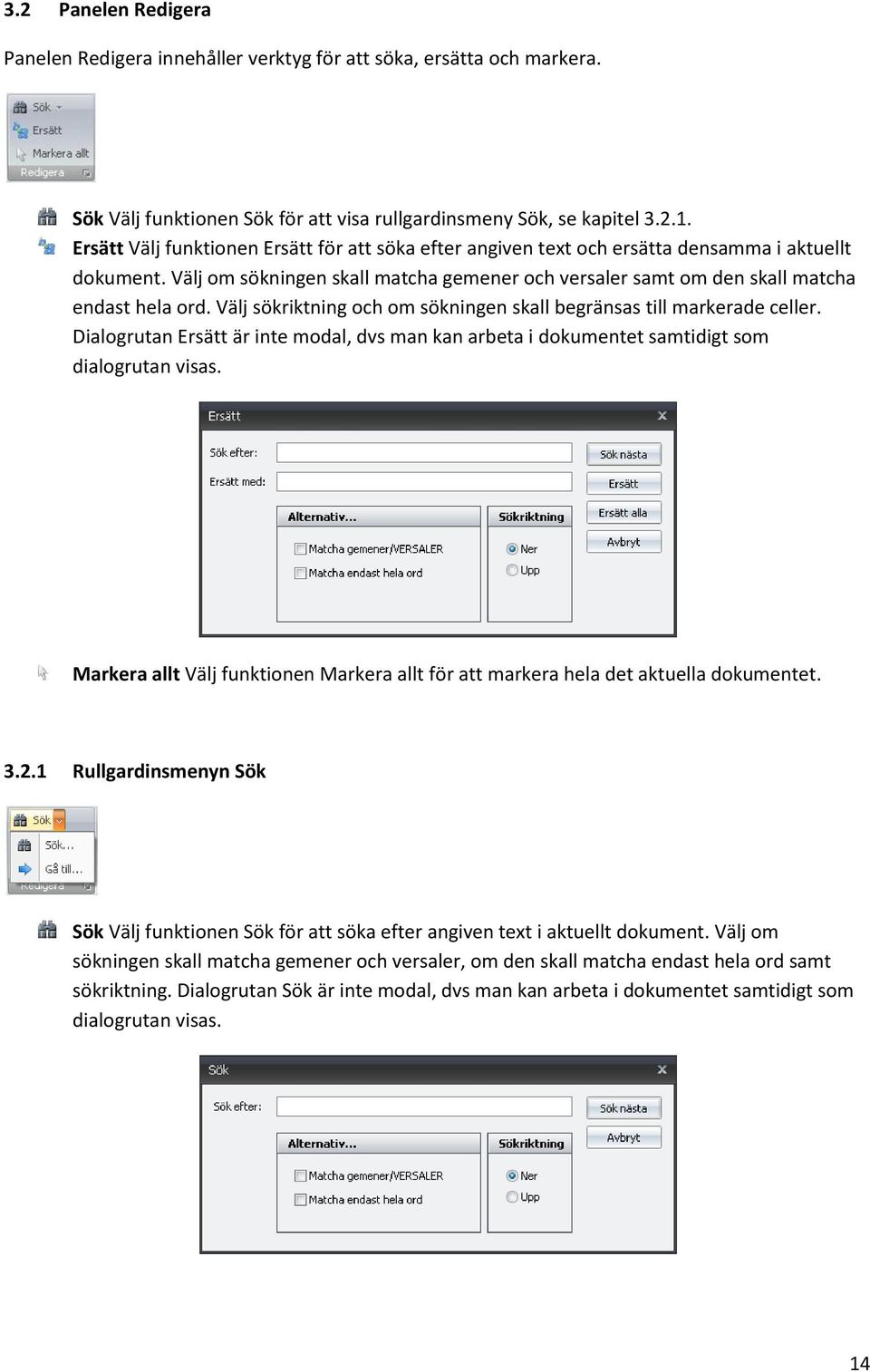 Välj sökriktning och om sökningen skall begränsas till markerade celler. Dialogrutan Ersätt är inte modal, dvs man kan arbeta i dokumentet samtidigt som dialogrutan visas.