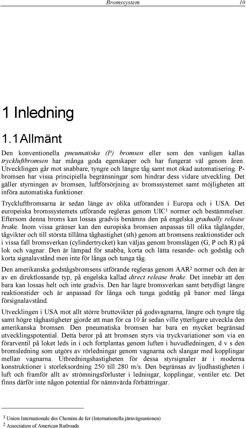 Det gäller styrningen av bromsen, luftförsörjning av bromssystemet samt möjligheten att införa automatiska funktioner. Tryckluftbromsarna är sedan länge av olika utföranden i Europa och i USA.