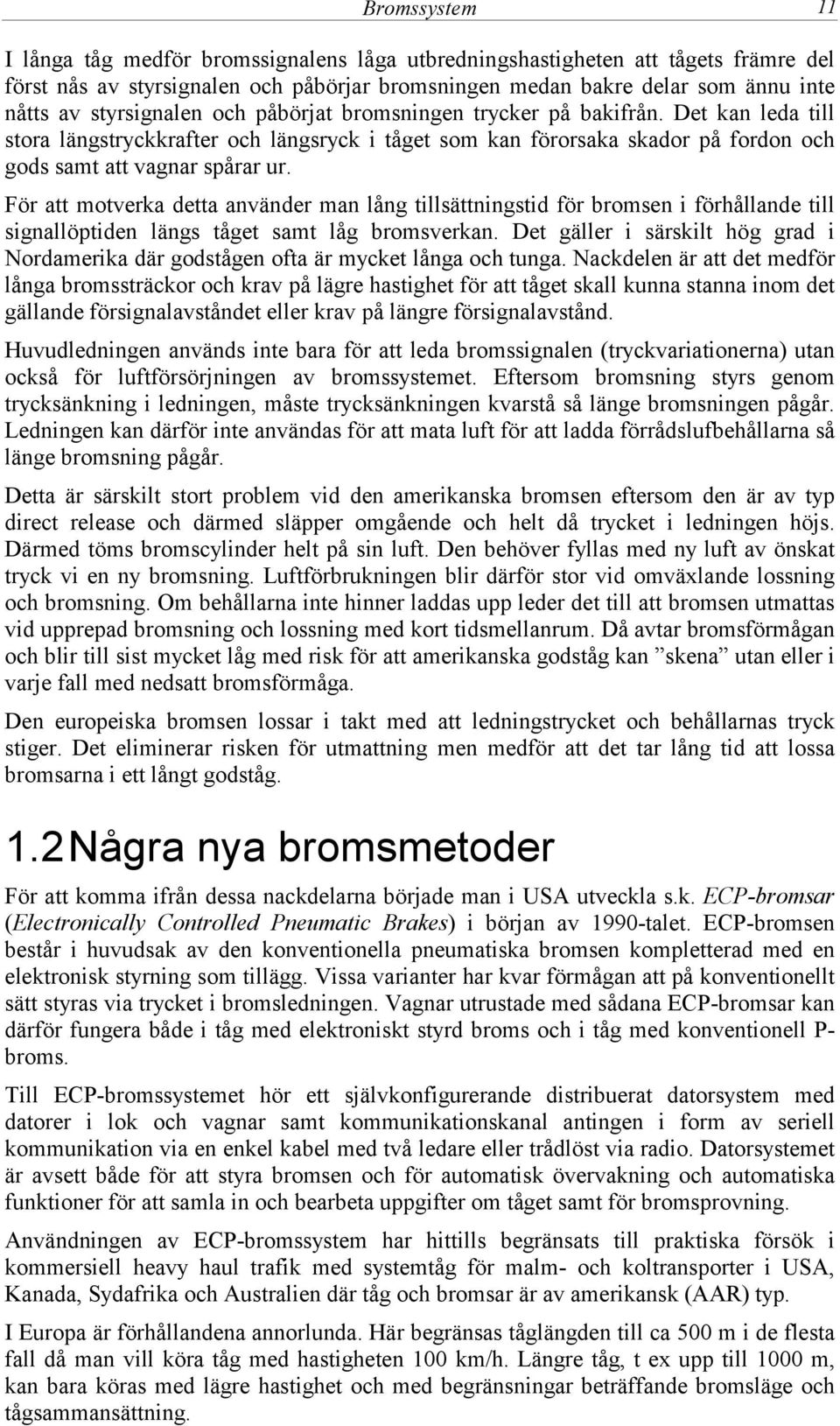 För att motverka detta använder man lång tillsättningstid för bromsen i förhållande till signallöptiden längs tåget samt låg bromsverkan.