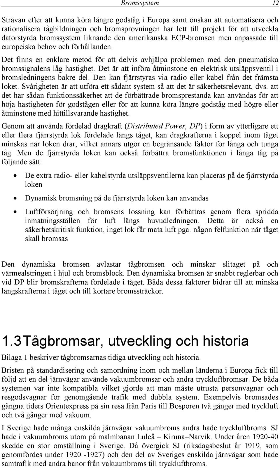 Det finns en enklare metod för att delvis avhjälpa problemen med den pneumatiska bromssignalens låg hastighet. Det är att införa åtminstone en elektrisk utsläppsventil i bromsledningens bakre del.