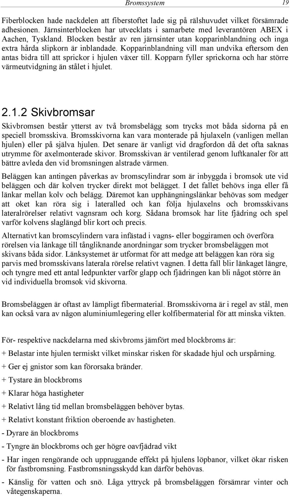 Kopparn fyller sprickorna och har större värmeutvidgning än stålet i hjulet. 2.1.2 Skivbromsar Skivbromsen består ytterst av två bromsbelägg som trycks mot båda sidorna på en speciell bromsskiva.