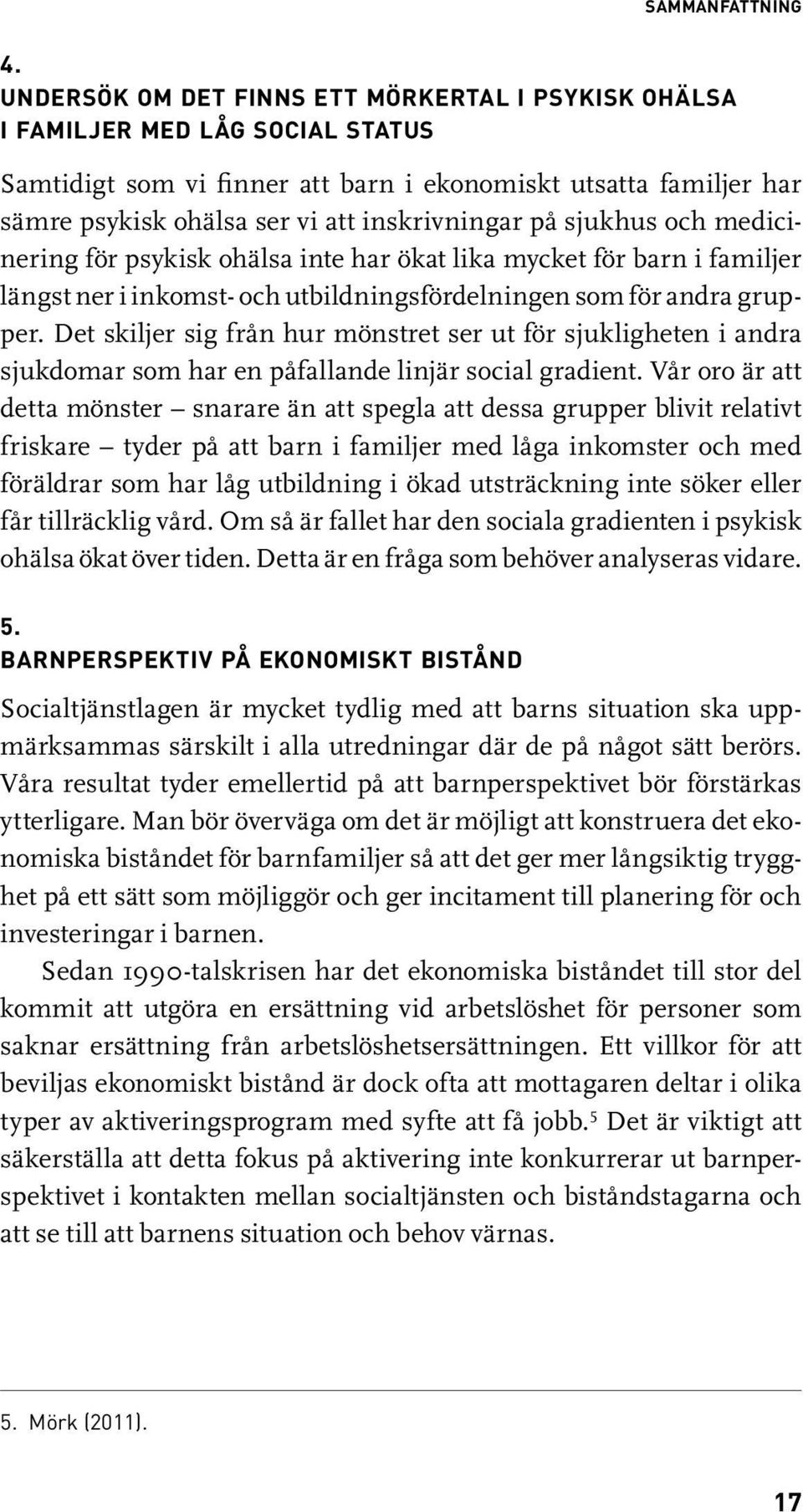 på sjukhus och medicinering för psykisk ohälsa inte har ökat lika mycket för barn i familjer längst ner i inkomst- och utbildningsfördelningen som för andra grupper.