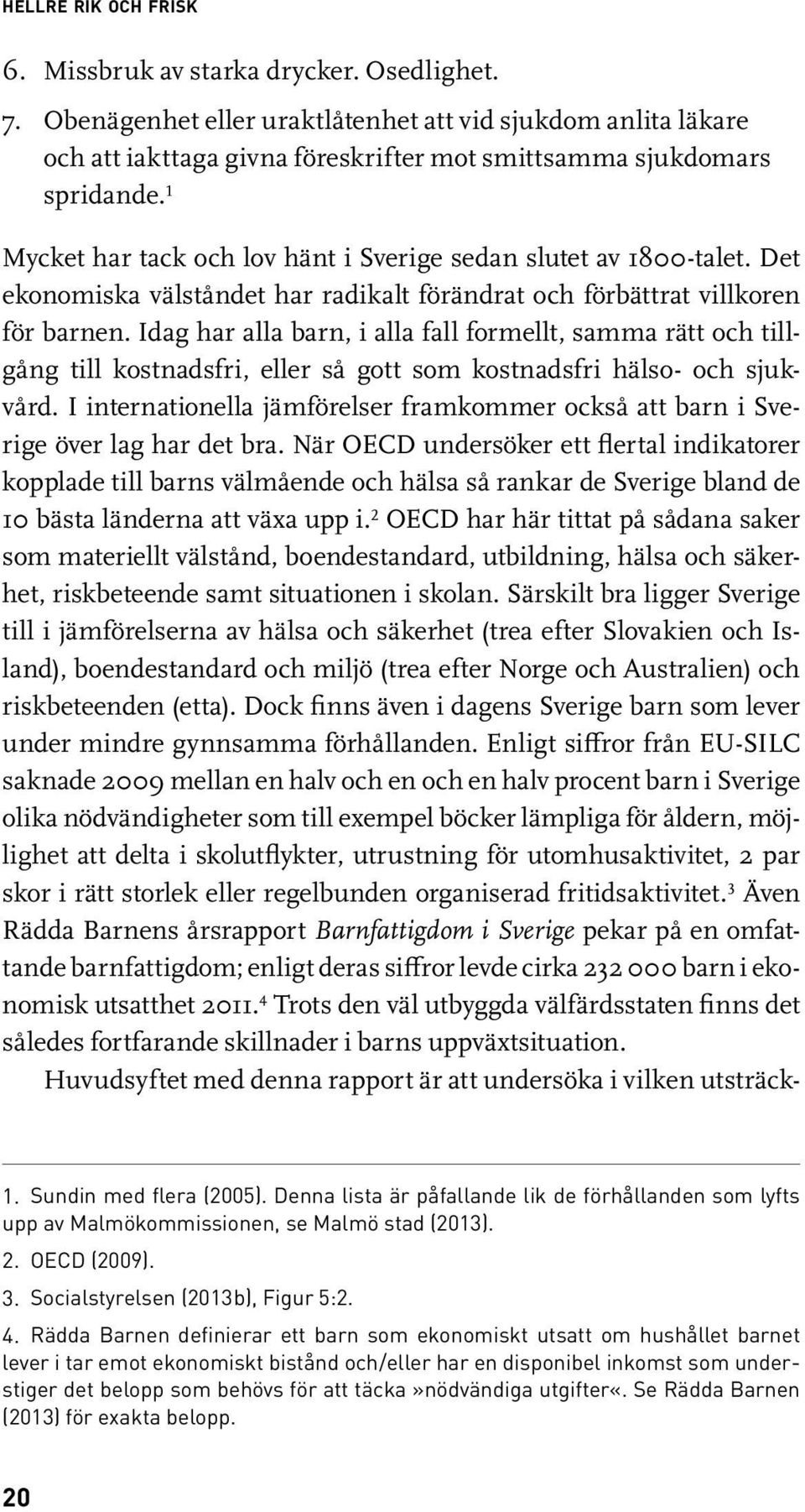 1 Mycket har tack och lov hänt i Sverige sedan slutet av 1800-talet. Det ekonomiska välståndet har radikalt förändrat och förbättrat vill koren för barnen.