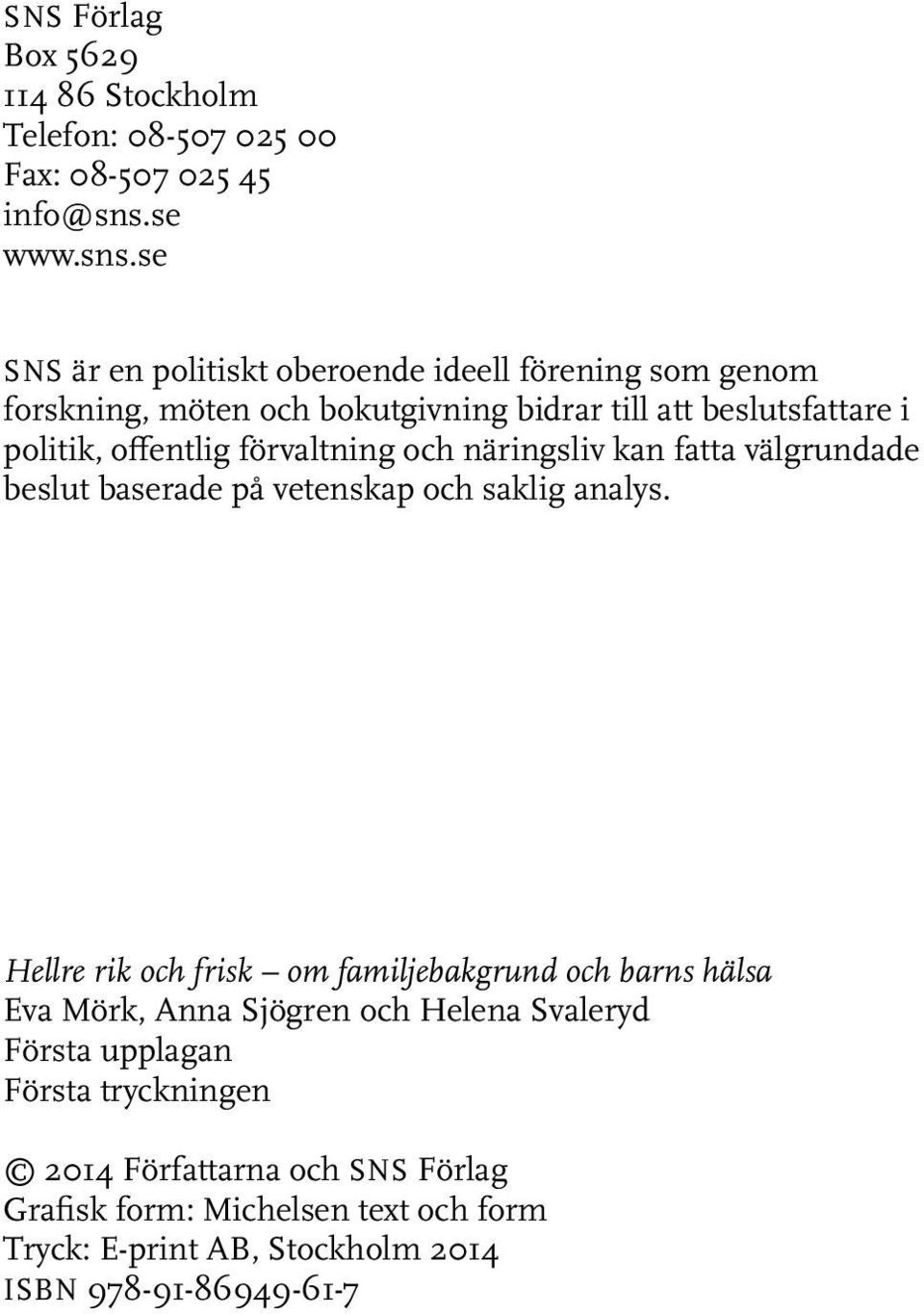 se SNS är en politiskt oberoende ideell förening som genom forskning, möten och bokutgivning bidrar till att beslutsfattare i politik, offentlig