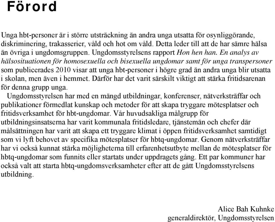 En analys av hälsosituationen för homosexuella och bisexuella ungdomar samt för unga transpersoner som publicerades 2010 visar att unga hbt-personer i högre grad än andra unga blir utsatta i skolan,