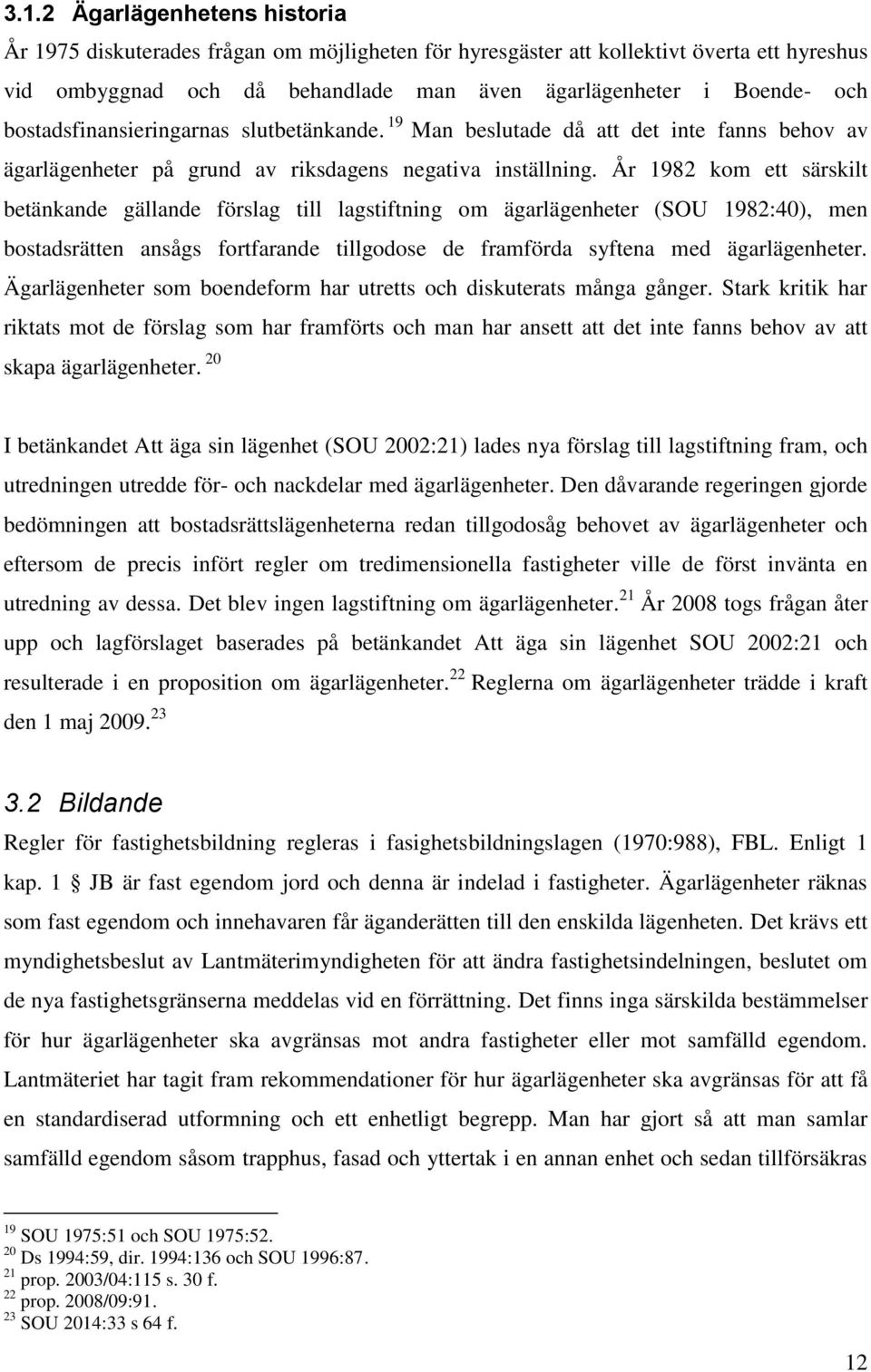 År 1982 kom ett särskilt betänkande gällande förslag till lagstiftning om ägarlägenheter (SOU 1982:40), men bostadsrätten ansågs fortfarande tillgodose de framförda syftena med ägarlägenheter.