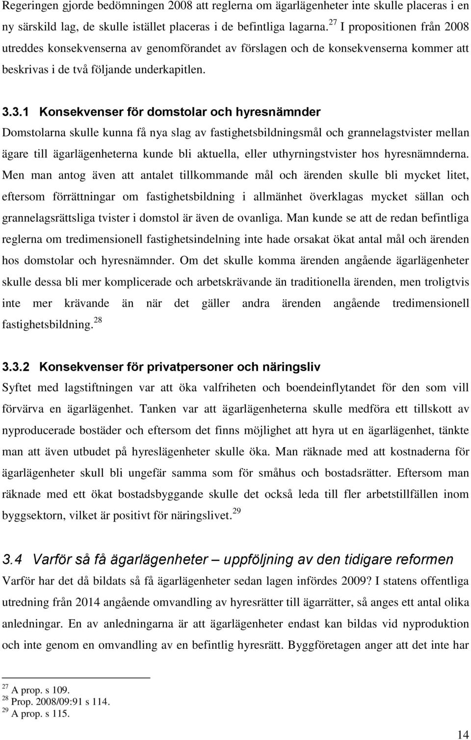 3.1 Konsekvenser för domstolar och hyresnämnder Domstolarna skulle kunna få nya slag av fastighetsbildningsmål och grannelagstvister mellan ägare till ägarlägenheterna kunde bli aktuella, eller